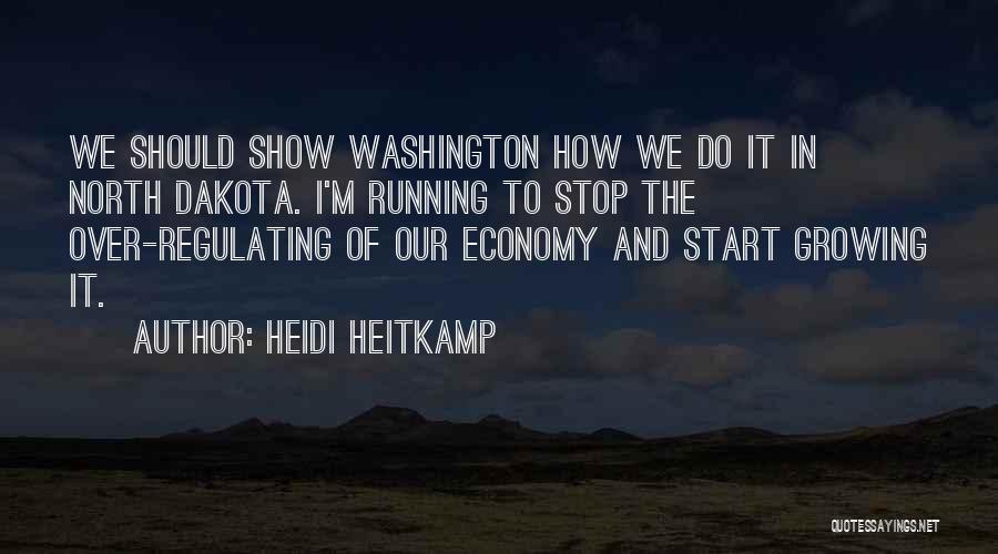 Heidi Heitkamp Quotes: We Should Show Washington How We Do It In North Dakota. I'm Running To Stop The Over-regulating Of Our Economy