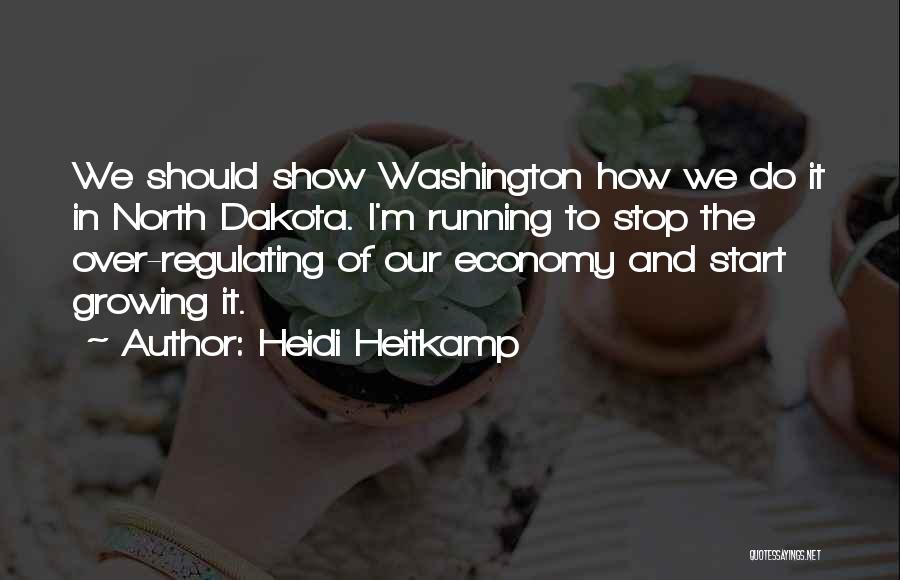 Heidi Heitkamp Quotes: We Should Show Washington How We Do It In North Dakota. I'm Running To Stop The Over-regulating Of Our Economy