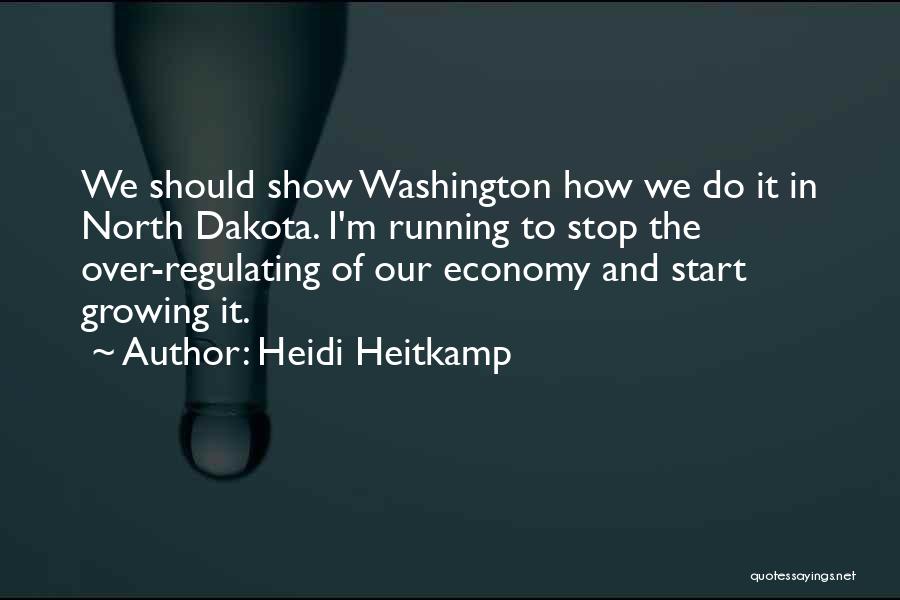 Heidi Heitkamp Quotes: We Should Show Washington How We Do It In North Dakota. I'm Running To Stop The Over-regulating Of Our Economy