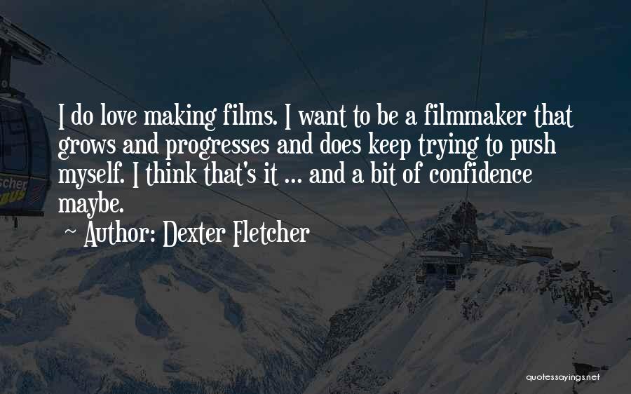 Dexter Fletcher Quotes: I Do Love Making Films. I Want To Be A Filmmaker That Grows And Progresses And Does Keep Trying To