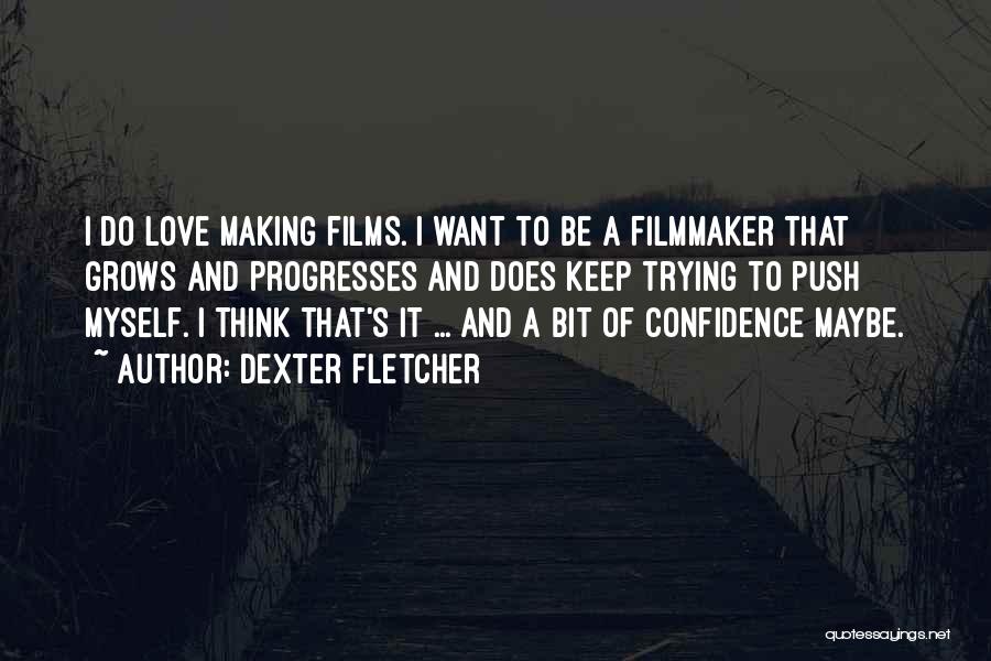 Dexter Fletcher Quotes: I Do Love Making Films. I Want To Be A Filmmaker That Grows And Progresses And Does Keep Trying To