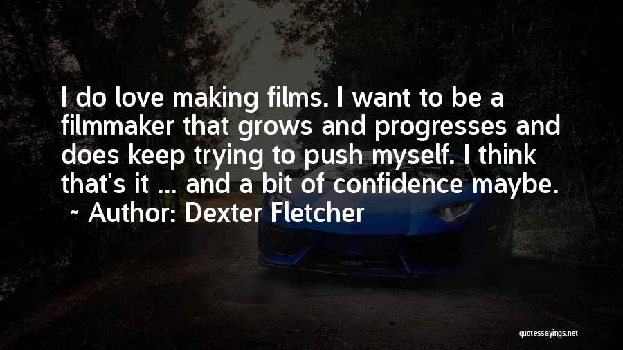 Dexter Fletcher Quotes: I Do Love Making Films. I Want To Be A Filmmaker That Grows And Progresses And Does Keep Trying To
