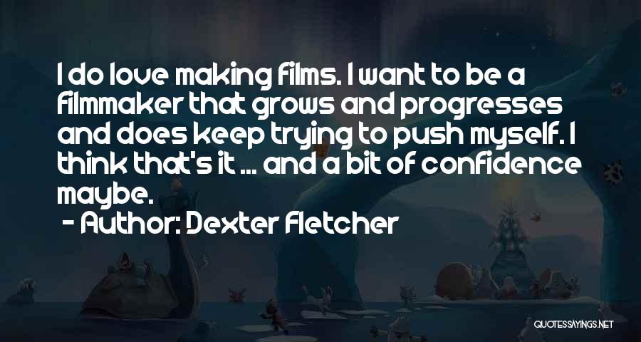 Dexter Fletcher Quotes: I Do Love Making Films. I Want To Be A Filmmaker That Grows And Progresses And Does Keep Trying To