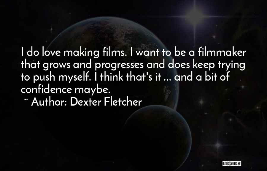 Dexter Fletcher Quotes: I Do Love Making Films. I Want To Be A Filmmaker That Grows And Progresses And Does Keep Trying To