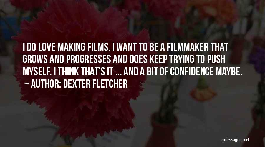 Dexter Fletcher Quotes: I Do Love Making Films. I Want To Be A Filmmaker That Grows And Progresses And Does Keep Trying To