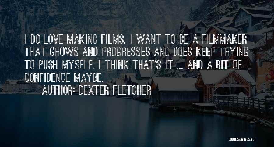 Dexter Fletcher Quotes: I Do Love Making Films. I Want To Be A Filmmaker That Grows And Progresses And Does Keep Trying To