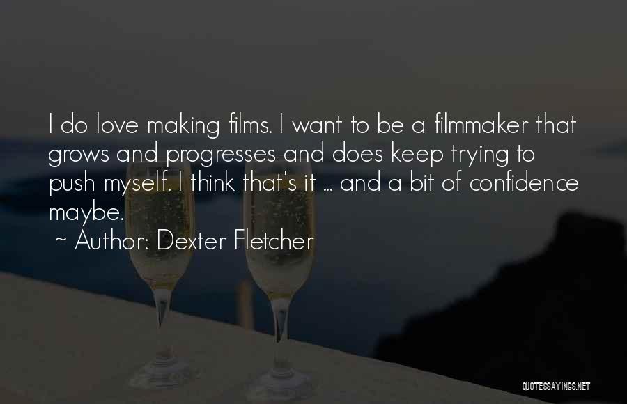 Dexter Fletcher Quotes: I Do Love Making Films. I Want To Be A Filmmaker That Grows And Progresses And Does Keep Trying To