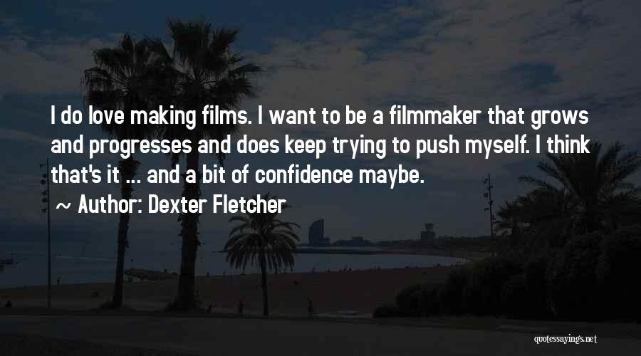 Dexter Fletcher Quotes: I Do Love Making Films. I Want To Be A Filmmaker That Grows And Progresses And Does Keep Trying To