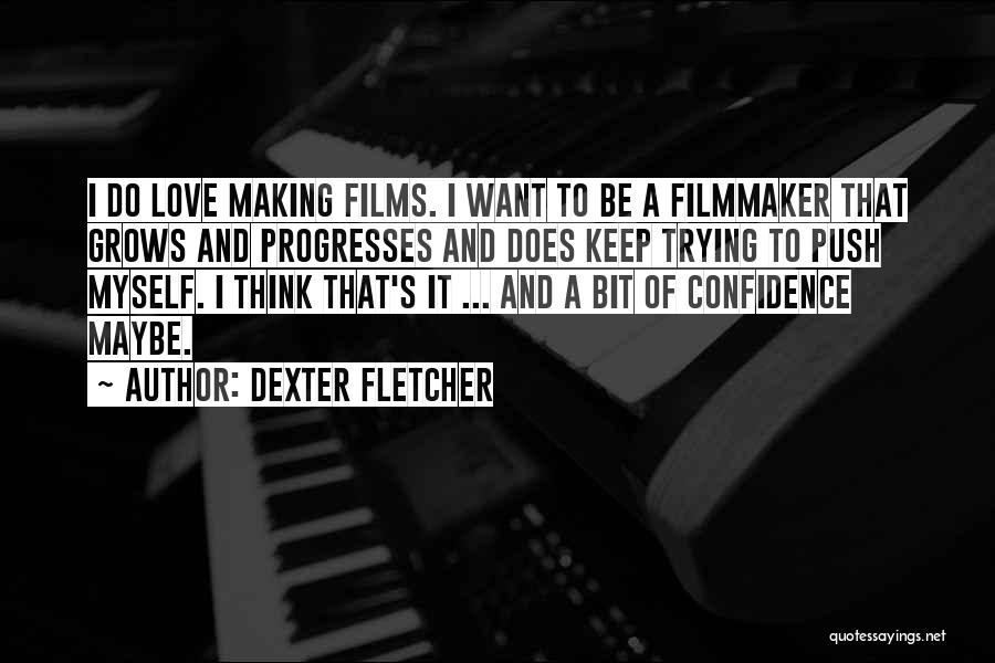 Dexter Fletcher Quotes: I Do Love Making Films. I Want To Be A Filmmaker That Grows And Progresses And Does Keep Trying To