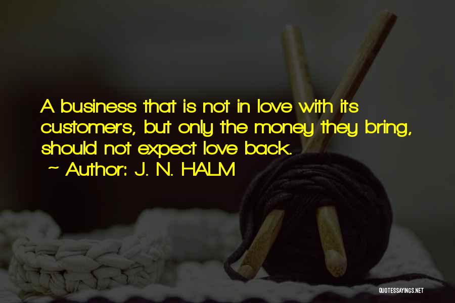 J. N. HALM Quotes: A Business That Is Not In Love With Its Customers, But Only The Money They Bring, Should Not Expect Love