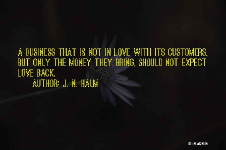 J. N. HALM Quotes: A Business That Is Not In Love With Its Customers, But Only The Money They Bring, Should Not Expect Love