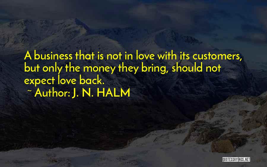 J. N. HALM Quotes: A Business That Is Not In Love With Its Customers, But Only The Money They Bring, Should Not Expect Love