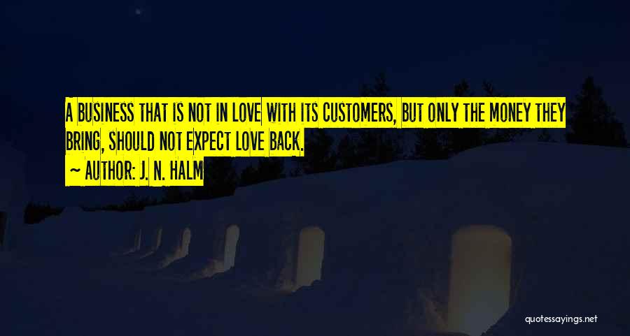 J. N. HALM Quotes: A Business That Is Not In Love With Its Customers, But Only The Money They Bring, Should Not Expect Love