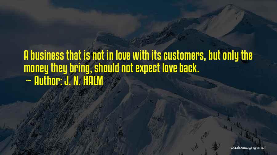 J. N. HALM Quotes: A Business That Is Not In Love With Its Customers, But Only The Money They Bring, Should Not Expect Love