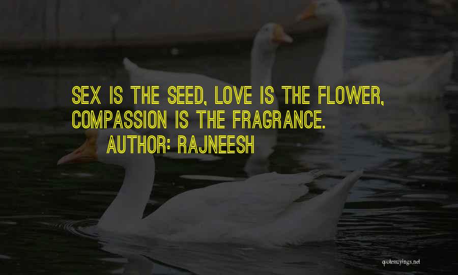 Rajneesh Quotes: Sex Is The Seed, Love Is The Flower, Compassion Is The Fragrance.