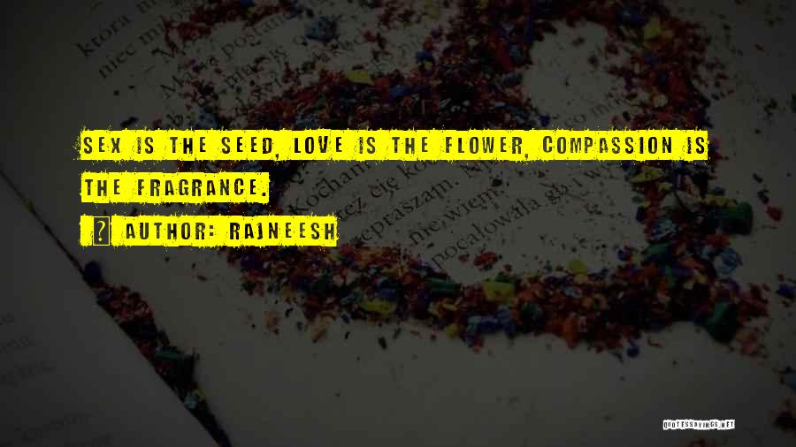 Rajneesh Quotes: Sex Is The Seed, Love Is The Flower, Compassion Is The Fragrance.