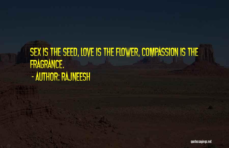 Rajneesh Quotes: Sex Is The Seed, Love Is The Flower, Compassion Is The Fragrance.