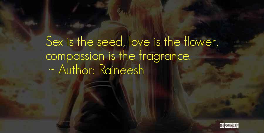 Rajneesh Quotes: Sex Is The Seed, Love Is The Flower, Compassion Is The Fragrance.