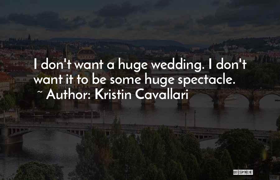 Kristin Cavallari Quotes: I Don't Want A Huge Wedding. I Don't Want It To Be Some Huge Spectacle.