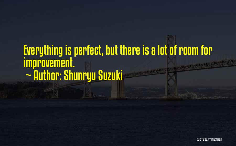 Shunryu Suzuki Quotes: Everything Is Perfect, But There Is A Lot Of Room For Improvement.