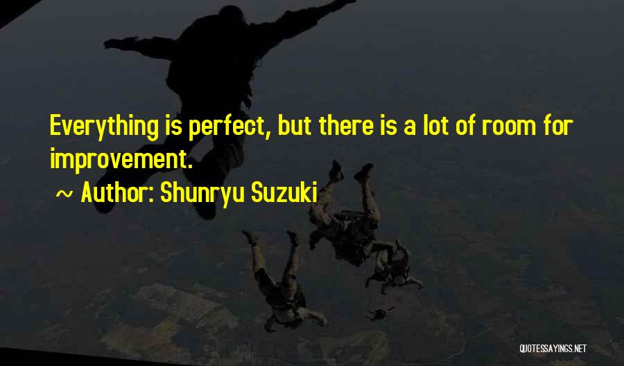 Shunryu Suzuki Quotes: Everything Is Perfect, But There Is A Lot Of Room For Improvement.