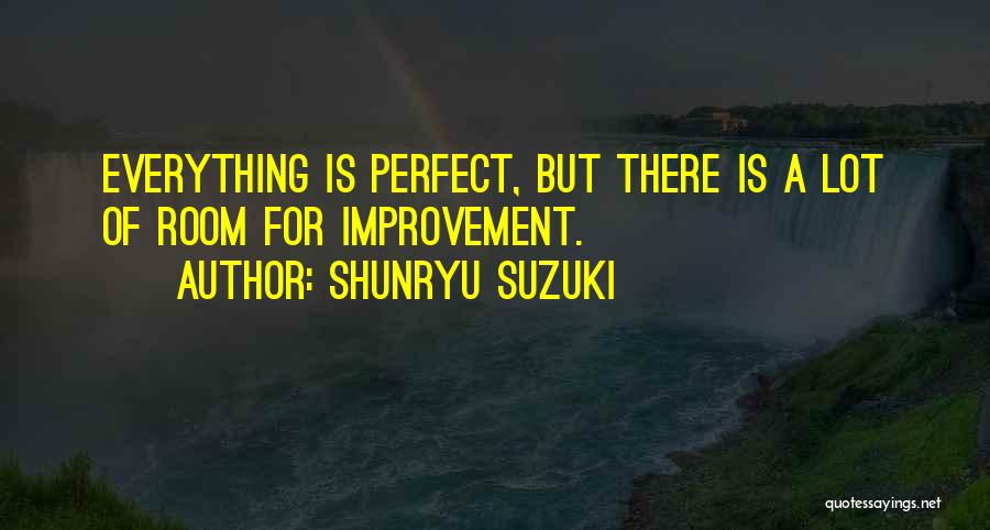 Shunryu Suzuki Quotes: Everything Is Perfect, But There Is A Lot Of Room For Improvement.