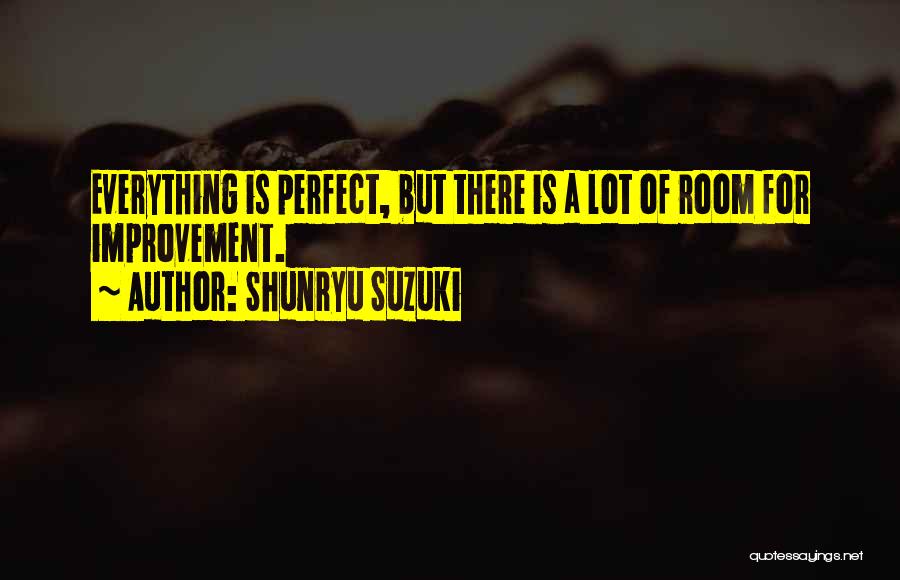 Shunryu Suzuki Quotes: Everything Is Perfect, But There Is A Lot Of Room For Improvement.