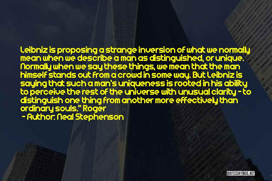 Neal Stephenson Quotes: Leibniz Is Proposing A Strange Inversion Of What We Normally Mean When We Describe A Man As Distinguished, Or Unique.
