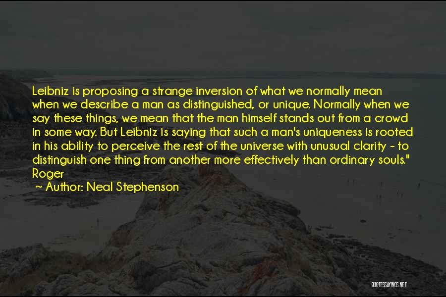 Neal Stephenson Quotes: Leibniz Is Proposing A Strange Inversion Of What We Normally Mean When We Describe A Man As Distinguished, Or Unique.