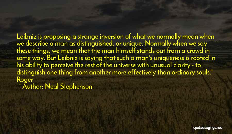 Neal Stephenson Quotes: Leibniz Is Proposing A Strange Inversion Of What We Normally Mean When We Describe A Man As Distinguished, Or Unique.