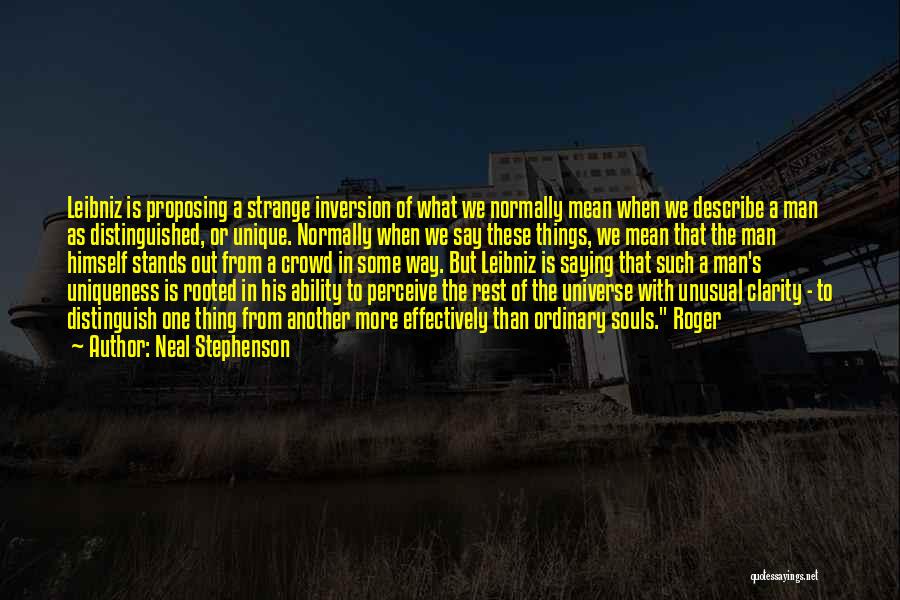 Neal Stephenson Quotes: Leibniz Is Proposing A Strange Inversion Of What We Normally Mean When We Describe A Man As Distinguished, Or Unique.