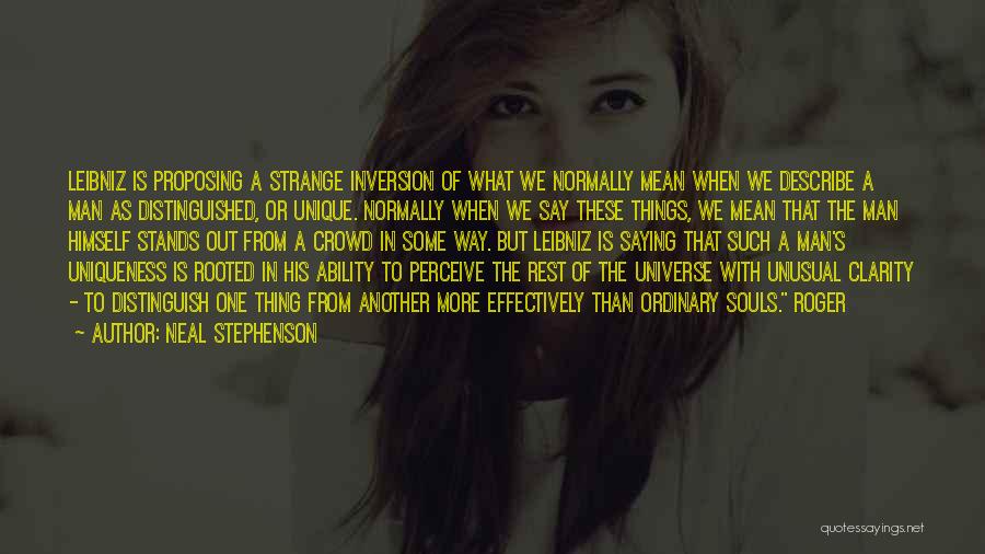 Neal Stephenson Quotes: Leibniz Is Proposing A Strange Inversion Of What We Normally Mean When We Describe A Man As Distinguished, Or Unique.
