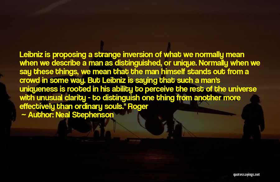 Neal Stephenson Quotes: Leibniz Is Proposing A Strange Inversion Of What We Normally Mean When We Describe A Man As Distinguished, Or Unique.