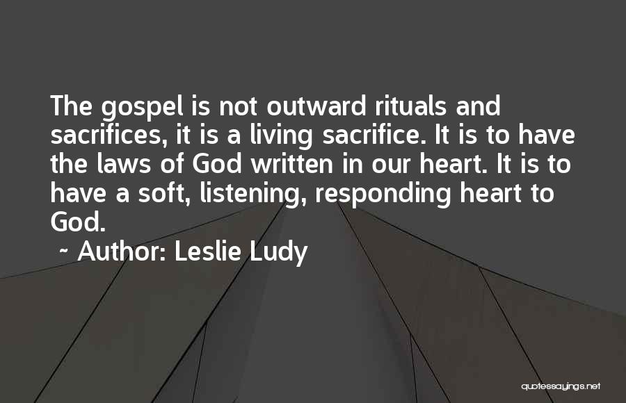 Leslie Ludy Quotes: The Gospel Is Not Outward Rituals And Sacrifices, It Is A Living Sacrifice. It Is To Have The Laws Of