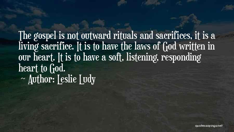 Leslie Ludy Quotes: The Gospel Is Not Outward Rituals And Sacrifices, It Is A Living Sacrifice. It Is To Have The Laws Of
