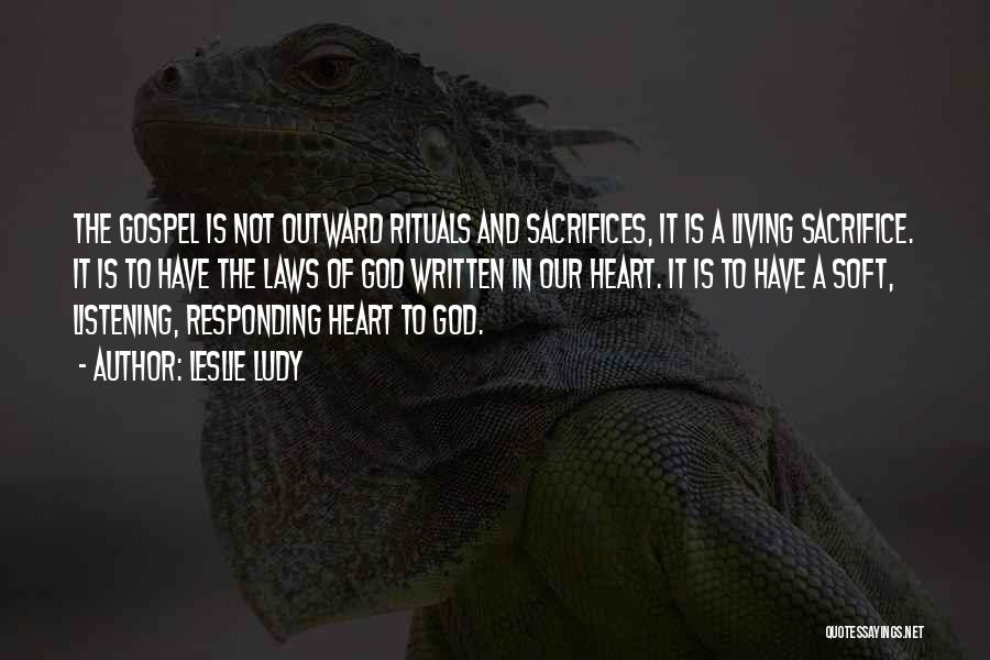 Leslie Ludy Quotes: The Gospel Is Not Outward Rituals And Sacrifices, It Is A Living Sacrifice. It Is To Have The Laws Of