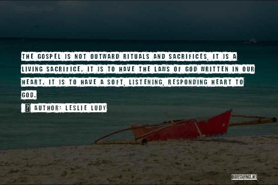 Leslie Ludy Quotes: The Gospel Is Not Outward Rituals And Sacrifices, It Is A Living Sacrifice. It Is To Have The Laws Of