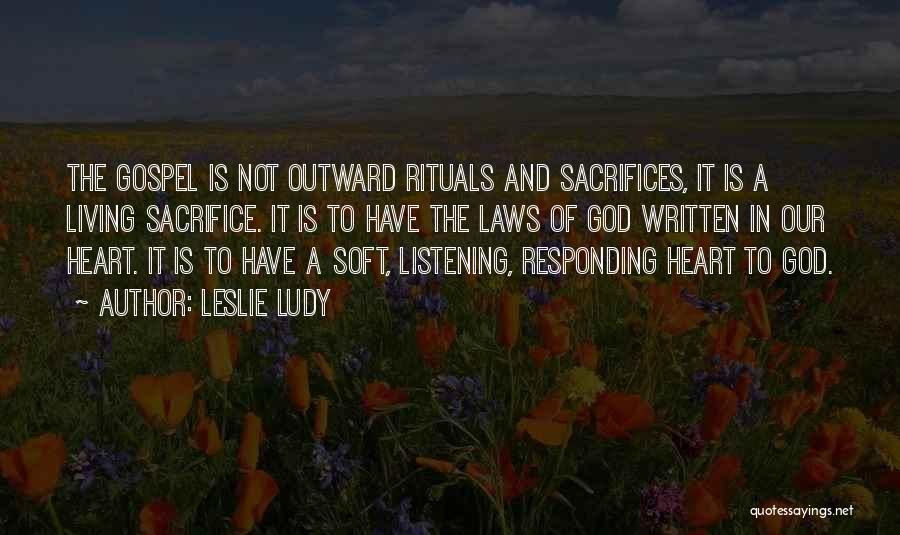 Leslie Ludy Quotes: The Gospel Is Not Outward Rituals And Sacrifices, It Is A Living Sacrifice. It Is To Have The Laws Of