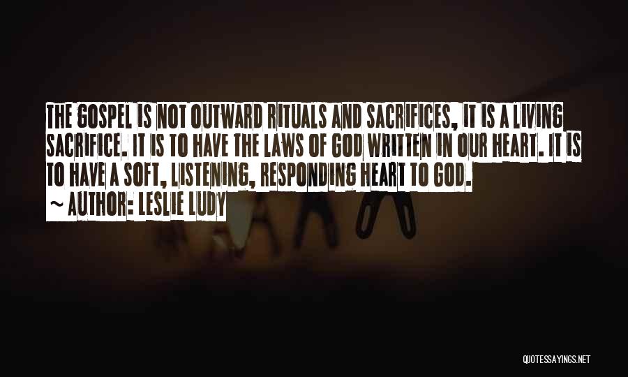 Leslie Ludy Quotes: The Gospel Is Not Outward Rituals And Sacrifices, It Is A Living Sacrifice. It Is To Have The Laws Of