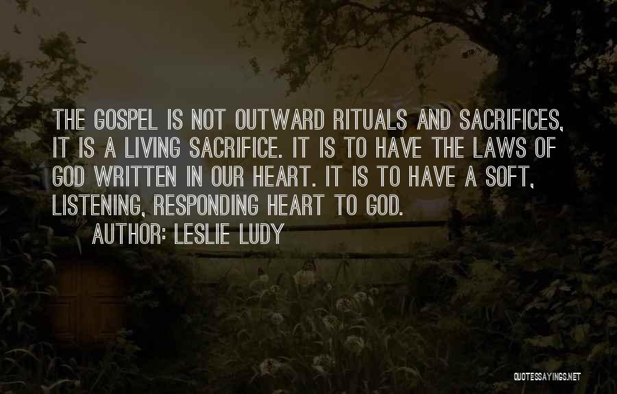 Leslie Ludy Quotes: The Gospel Is Not Outward Rituals And Sacrifices, It Is A Living Sacrifice. It Is To Have The Laws Of