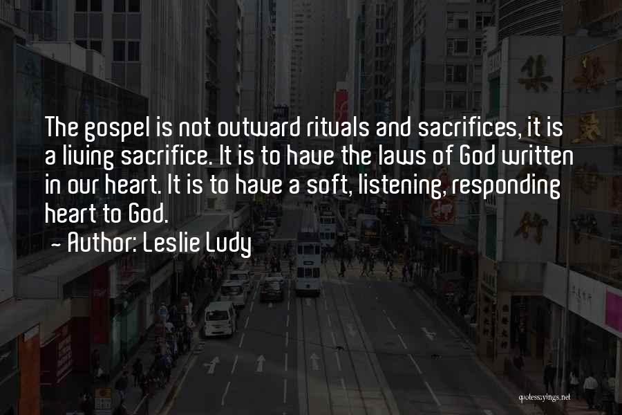 Leslie Ludy Quotes: The Gospel Is Not Outward Rituals And Sacrifices, It Is A Living Sacrifice. It Is To Have The Laws Of