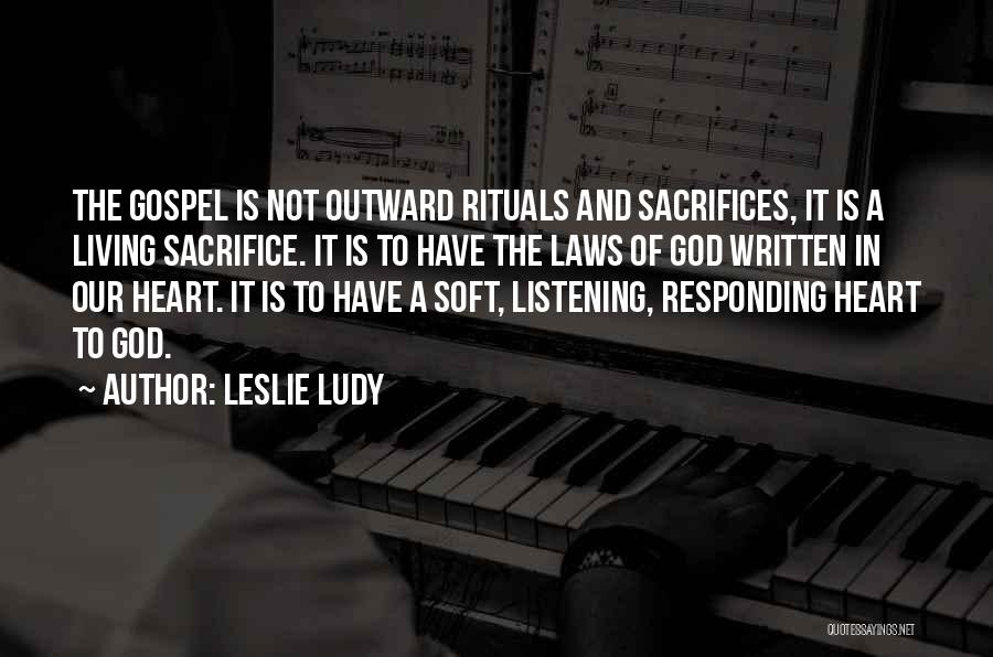 Leslie Ludy Quotes: The Gospel Is Not Outward Rituals And Sacrifices, It Is A Living Sacrifice. It Is To Have The Laws Of