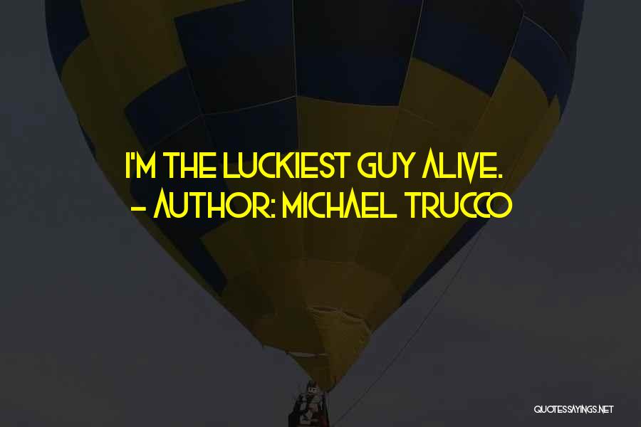 Michael Trucco Quotes: I'm The Luckiest Guy Alive.