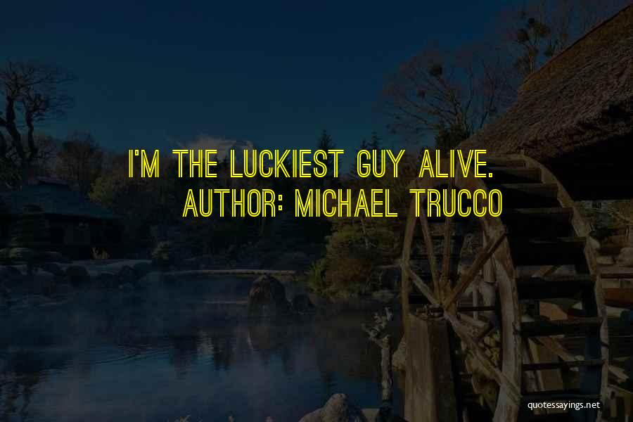 Michael Trucco Quotes: I'm The Luckiest Guy Alive.