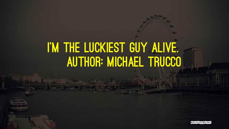 Michael Trucco Quotes: I'm The Luckiest Guy Alive.