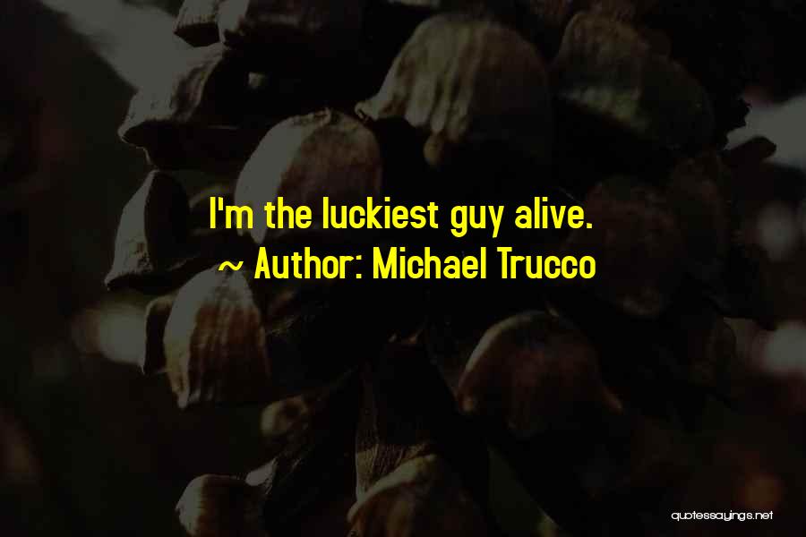 Michael Trucco Quotes: I'm The Luckiest Guy Alive.