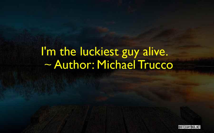 Michael Trucco Quotes: I'm The Luckiest Guy Alive.