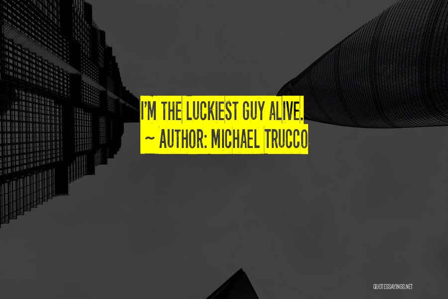 Michael Trucco Quotes: I'm The Luckiest Guy Alive.