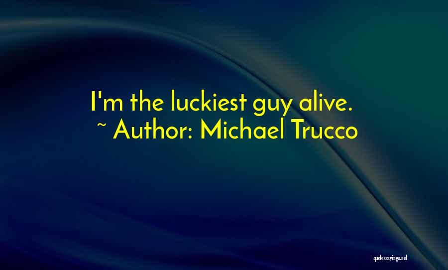 Michael Trucco Quotes: I'm The Luckiest Guy Alive.