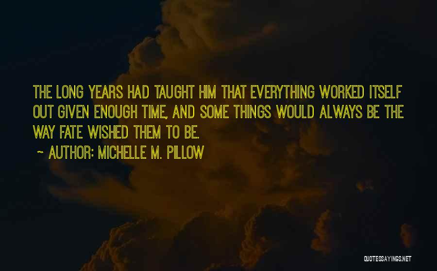 Michelle M. Pillow Quotes: The Long Years Had Taught Him That Everything Worked Itself Out Given Enough Time, And Some Things Would Always Be